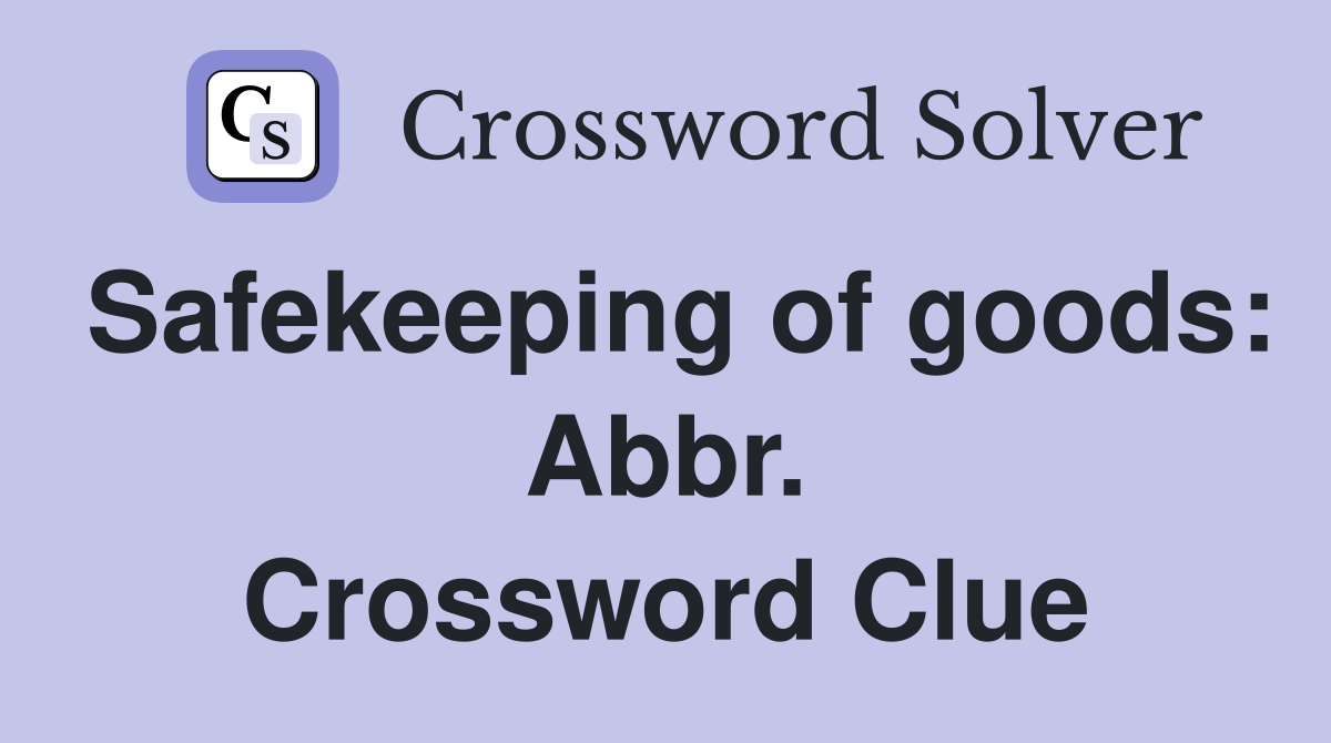 Safekeeping of goods: Abbr. Crossword Clue