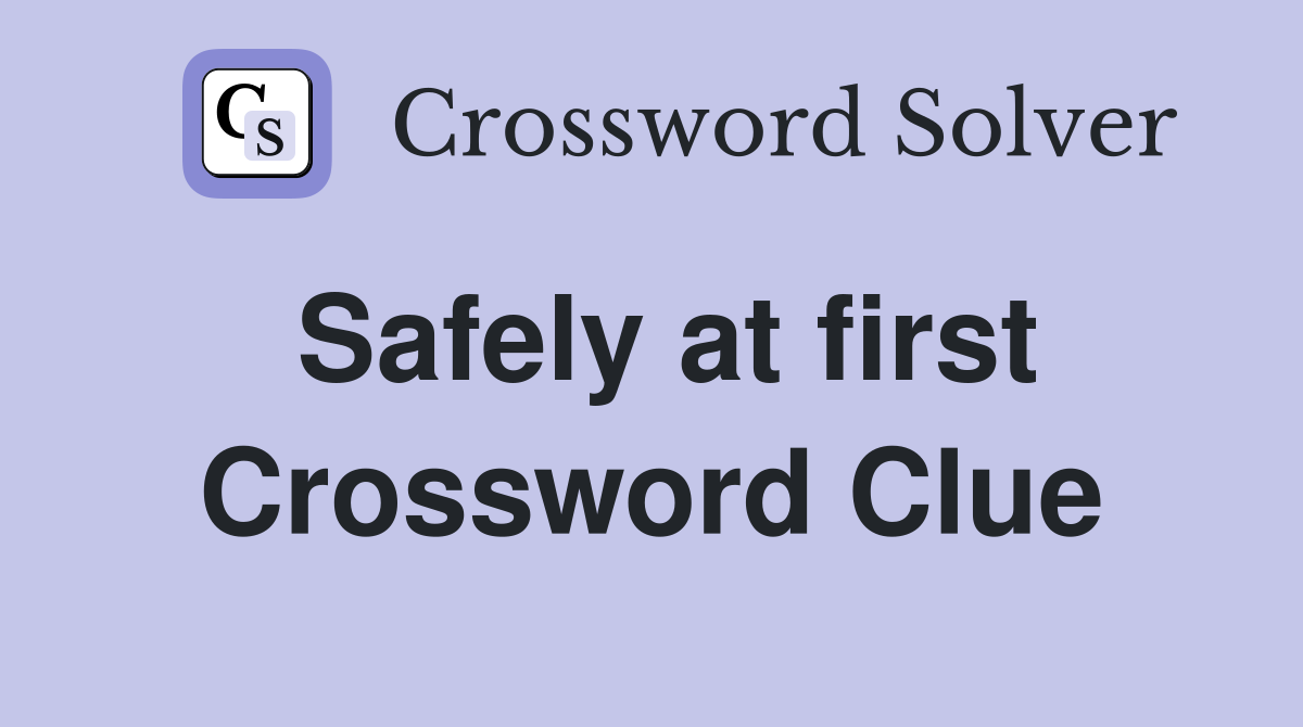 Safely at first Crossword Clue