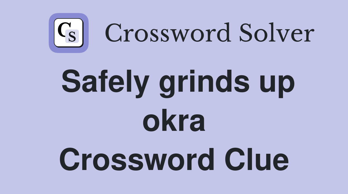 Safely grinds up okra Crossword Clue