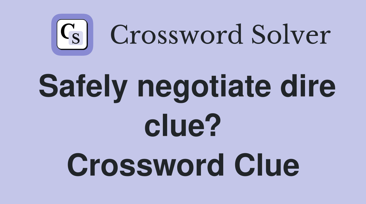 Safely negotiate dire clue? Crossword Clue