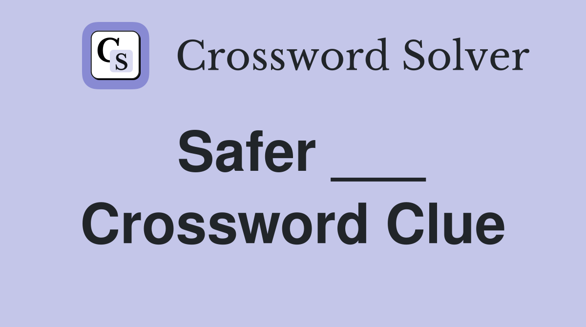 Safer ___ Crossword Clue