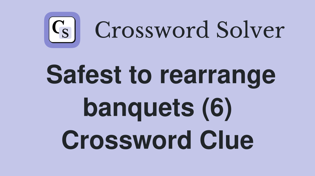 Safest to rearrange banquets (6) Crossword Clue