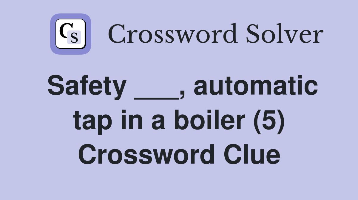 Safety ___, automatic tap in a boiler (5) Crossword Clue