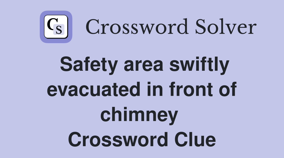 Safety area swiftly evacuated in front of chimney  Crossword Clue