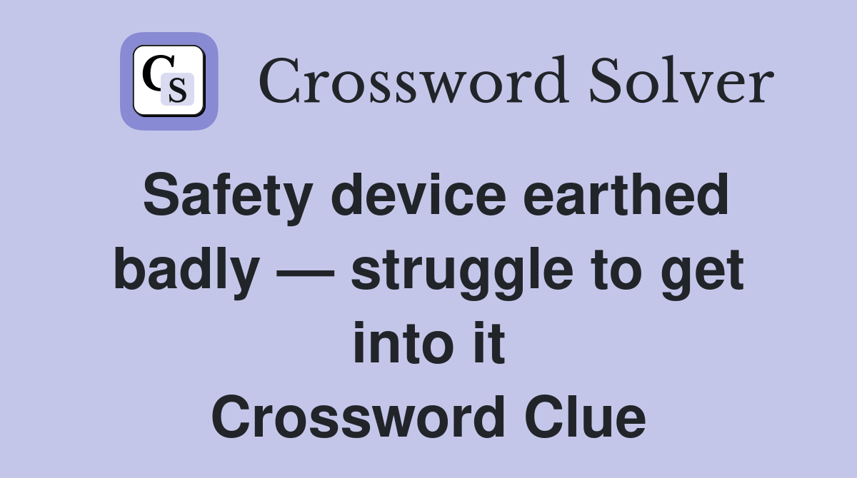 Safety device earthed badly — struggle to get into it Crossword Clue