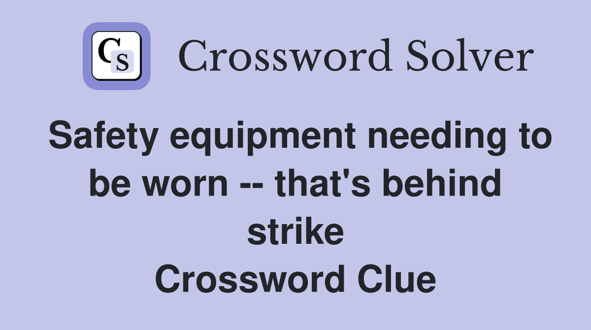 Safety equipment needing to be worn -- that's behind strike Crossword Clue