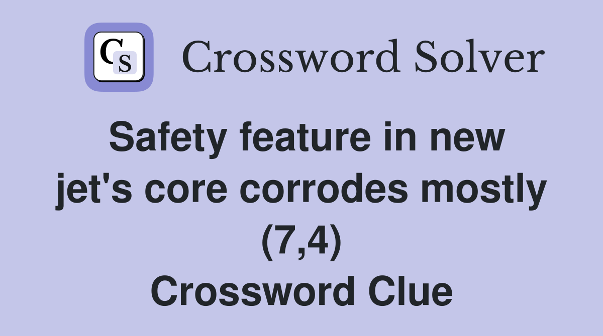 Safety feature in new jet's core corrodes mostly (7,4) Crossword Clue