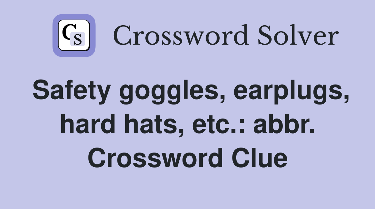 Safety goggles, earplugs, hard hats, etc.: abbr. Crossword Clue