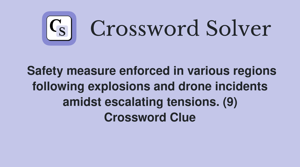 Safety measure enforced in various regions following explosions and drone incidents amidst escalating tensions. (9) Crossword Clue