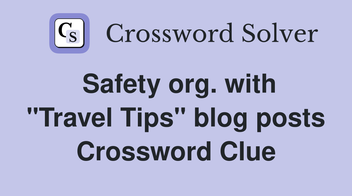 Safety org. with "Travel Tips" blog posts Crossword Clue