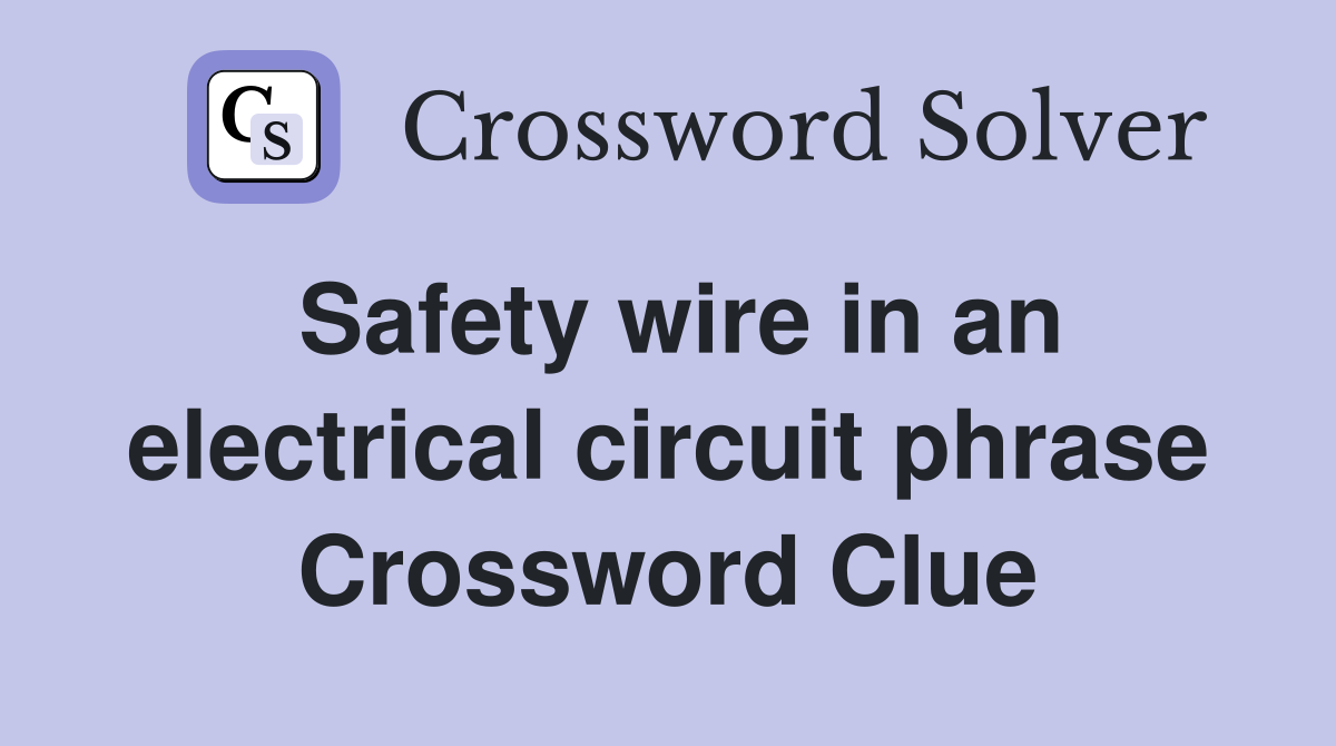 Safety wire in an electrical circuit phrase Crossword Clue