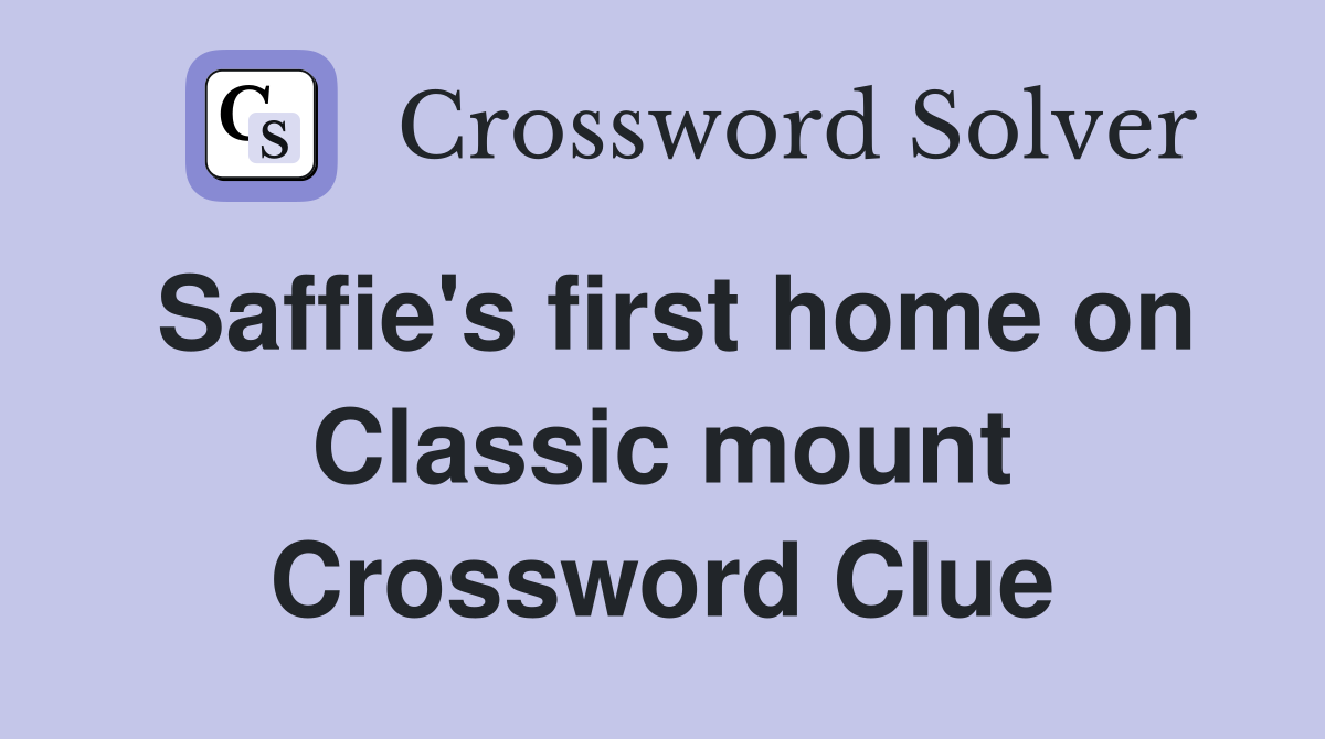 Saffie's first home on Classic mount Crossword Clue