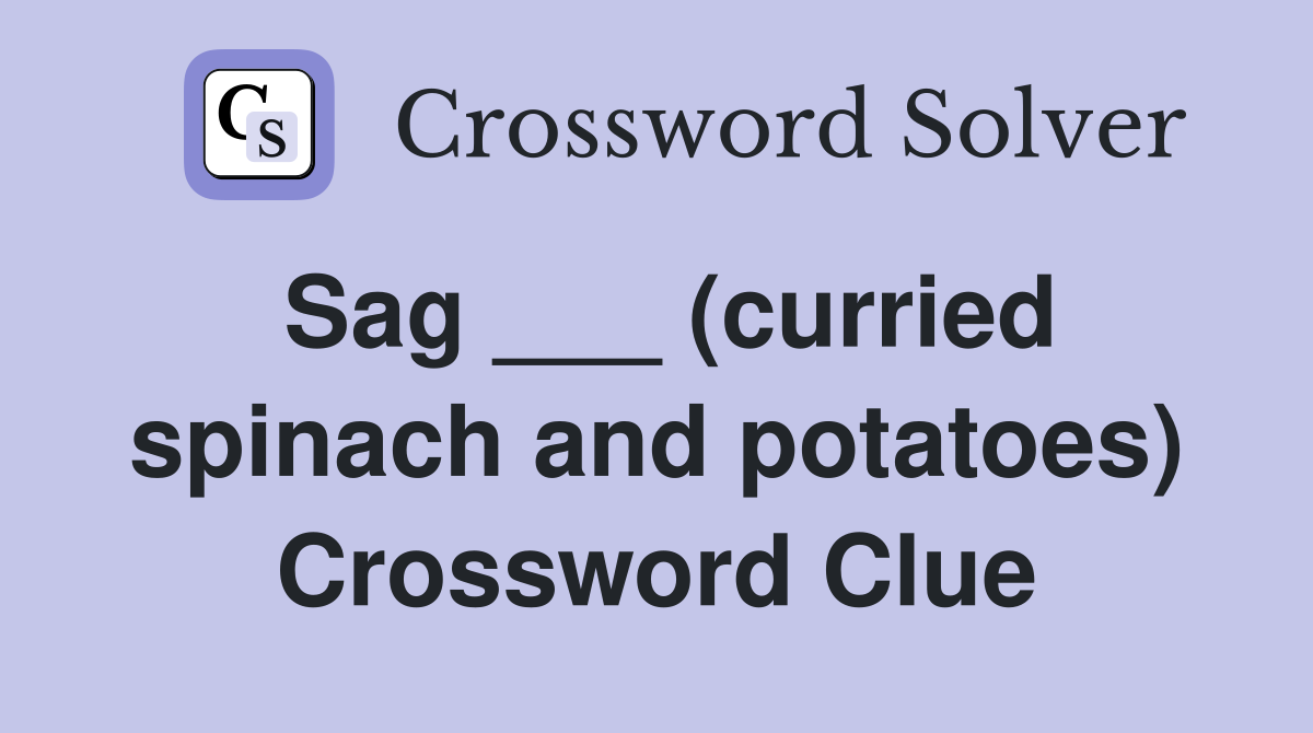 Sag ___ (curried spinach and potatoes) Crossword Clue