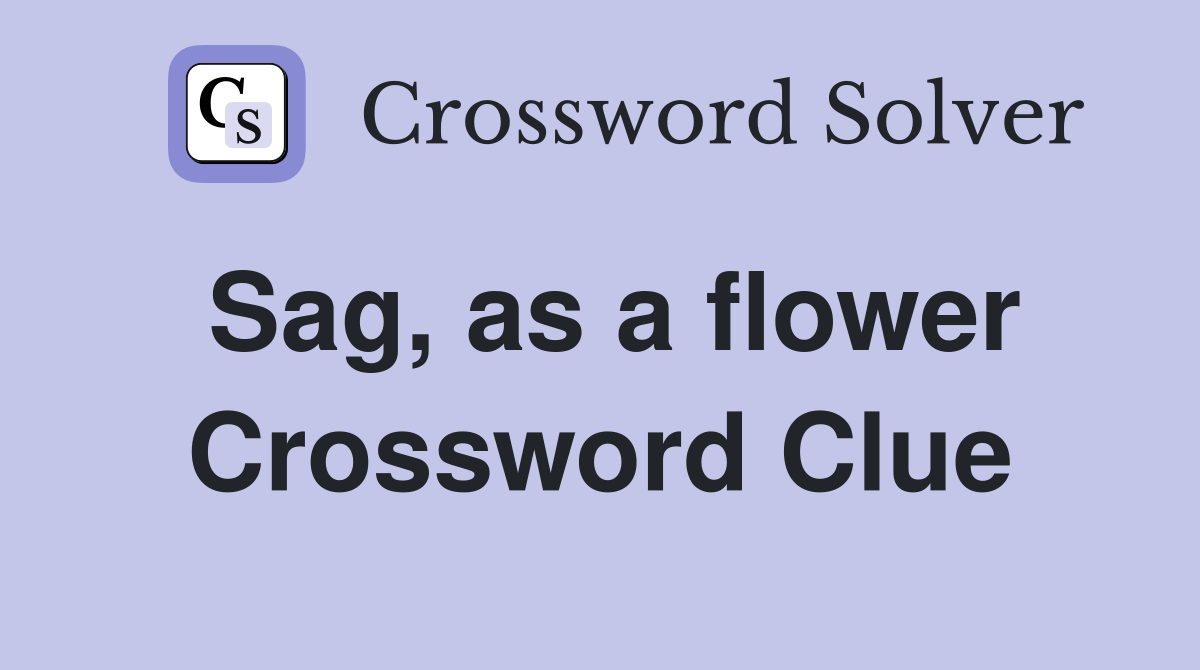 Sag, as a flower Crossword Clue