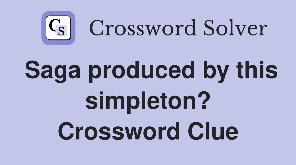 Saga produced by this simpleton? Crossword Clue