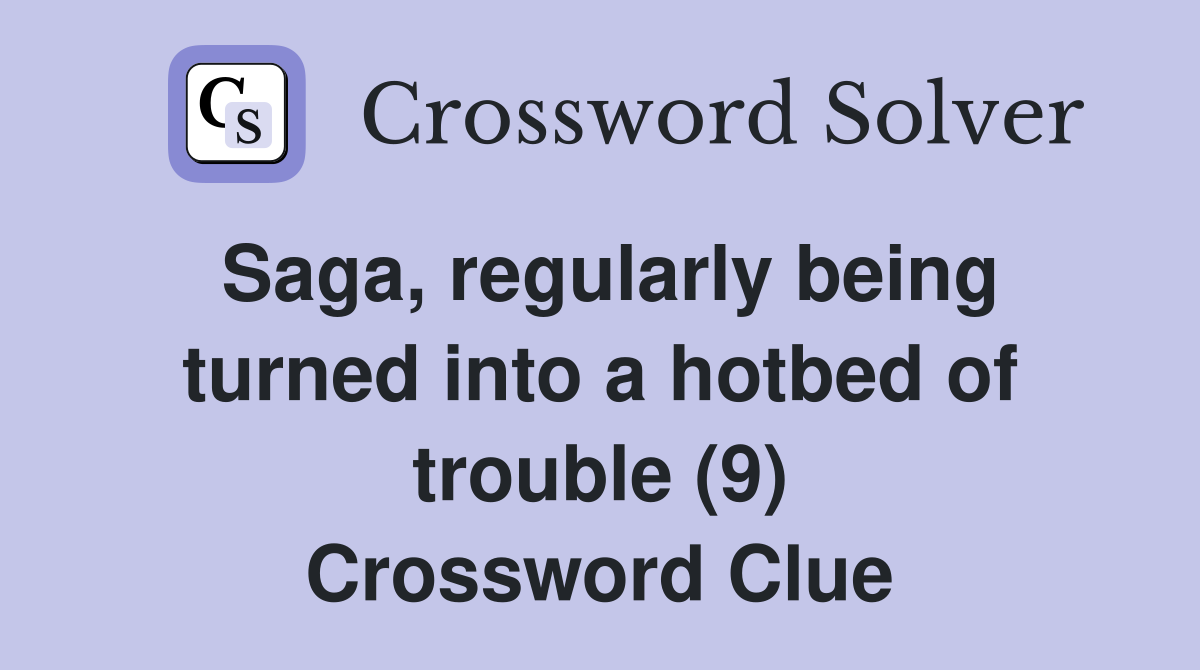 Saga, regularly being turned into a hotbed of trouble (9) Crossword Clue