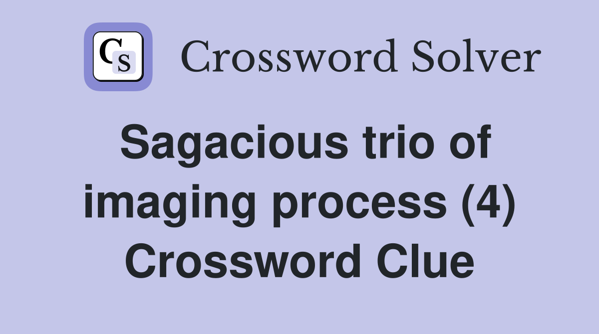 Sagacious trio of imaging process (4) Crossword Clue