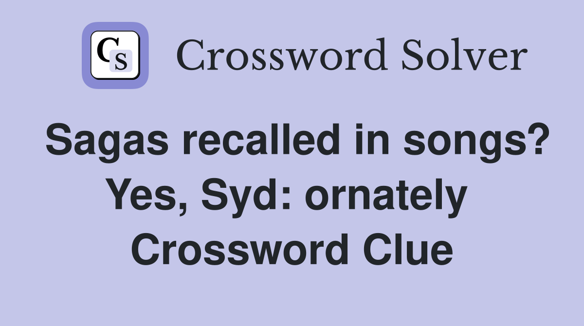Sagas recalled in songs? Yes, Syd: ornately  Crossword Clue