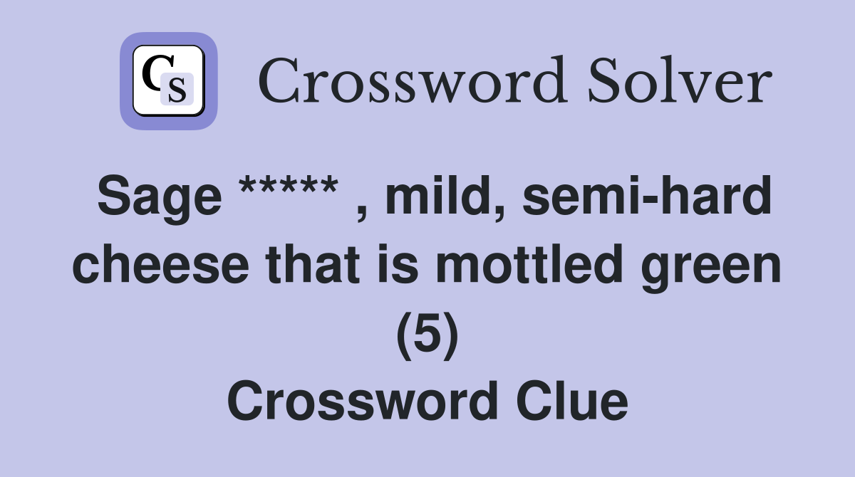 Sage ***** , mild, semi-hard cheese that is mottled green (5) Crossword Clue