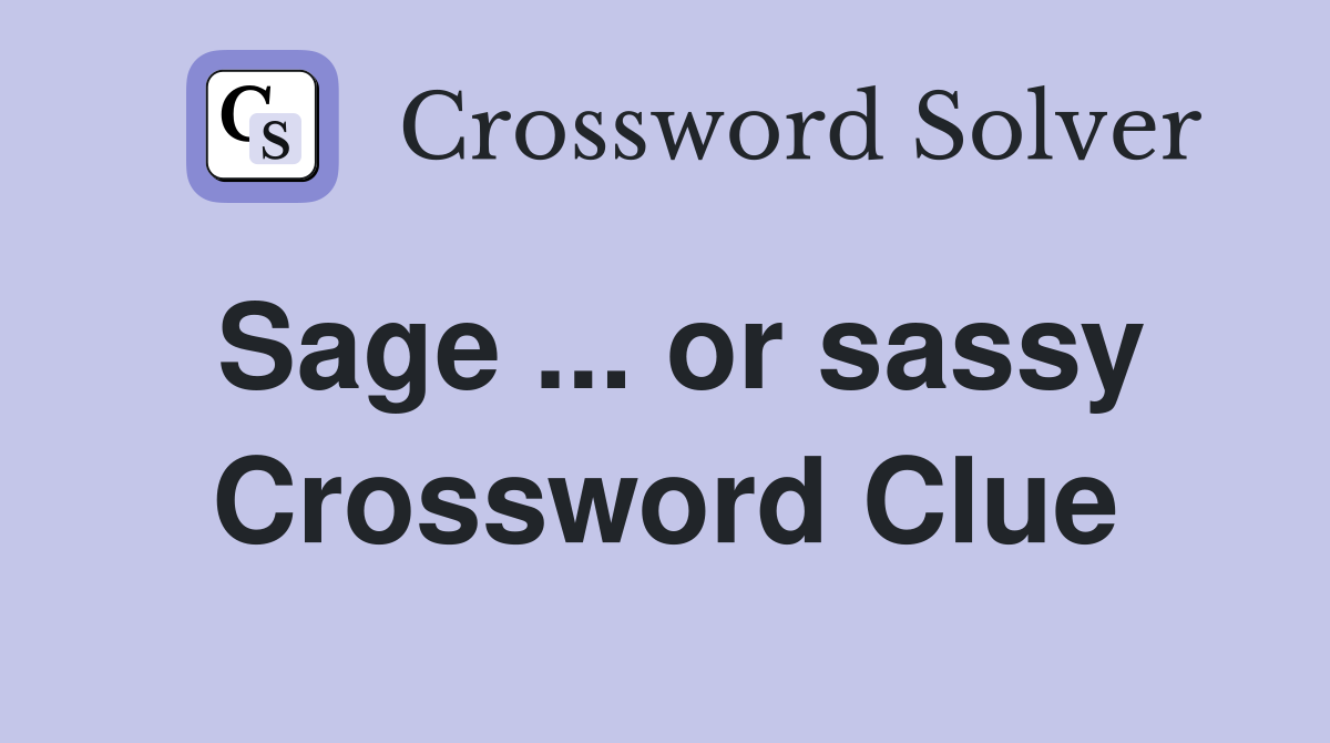 Sage ... or sassy Crossword Clue