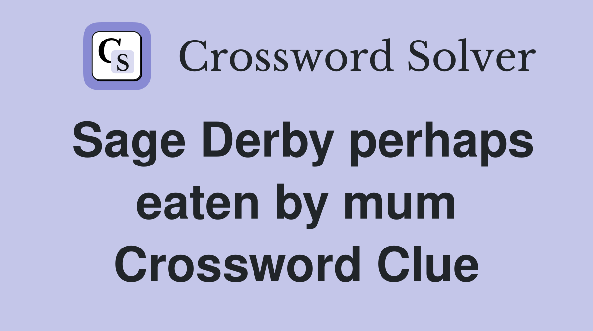 Sage Derby perhaps eaten by mum Crossword Clue