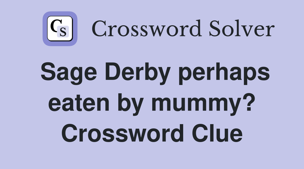 Sage Derby perhaps eaten by mummy? Crossword Clue