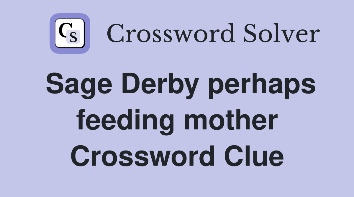 Sage Derby perhaps feeding mother Crossword Clue