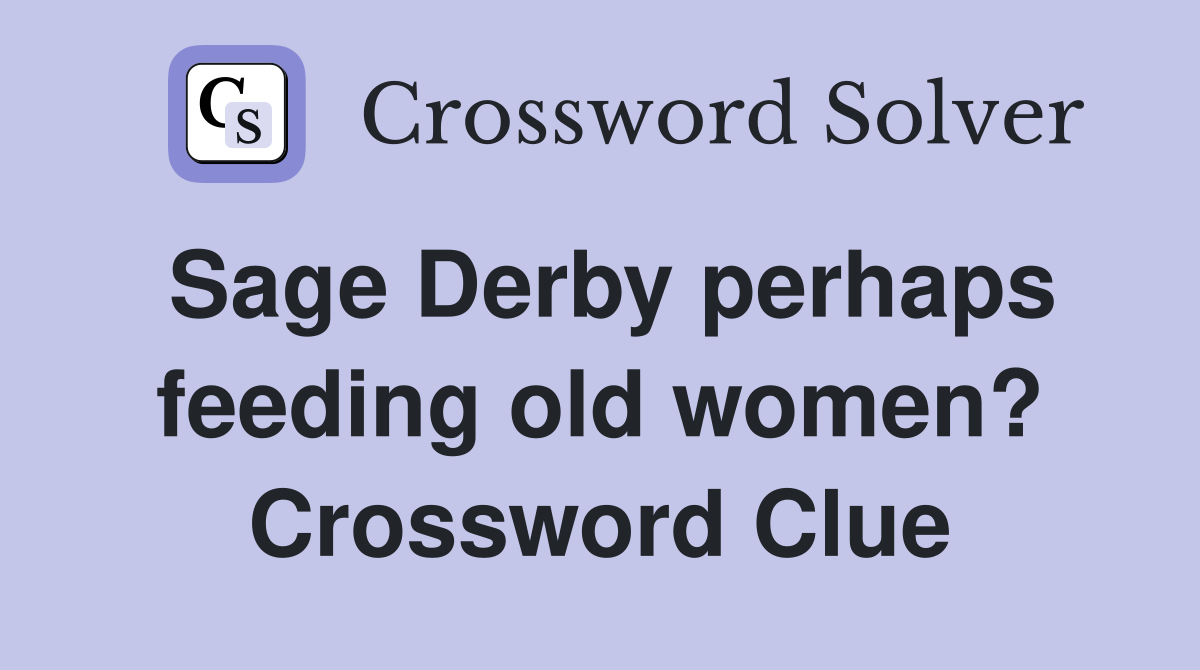 Sage Derby perhaps feeding old women? Crossword Clue