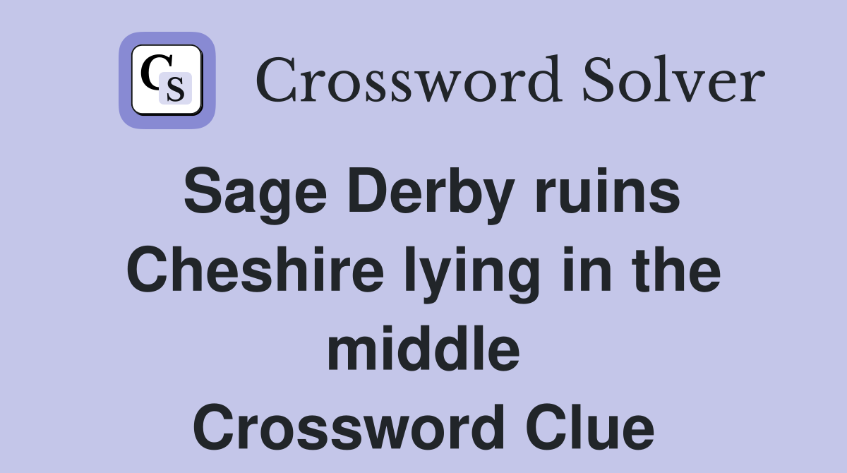 Sage Derby ruins Cheshire lying in the middle Crossword Clue