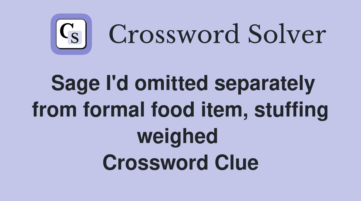 Sage I'd omitted separately from formal food item, stuffing weighed  Crossword Clue