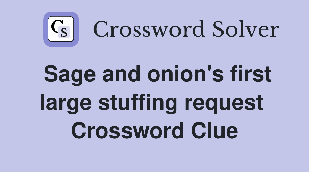 Sage and onion's first large stuffing request  Crossword Clue