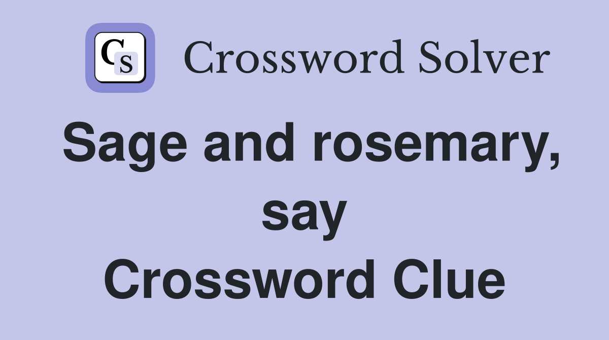 Sage and rosemary, say Crossword Clue