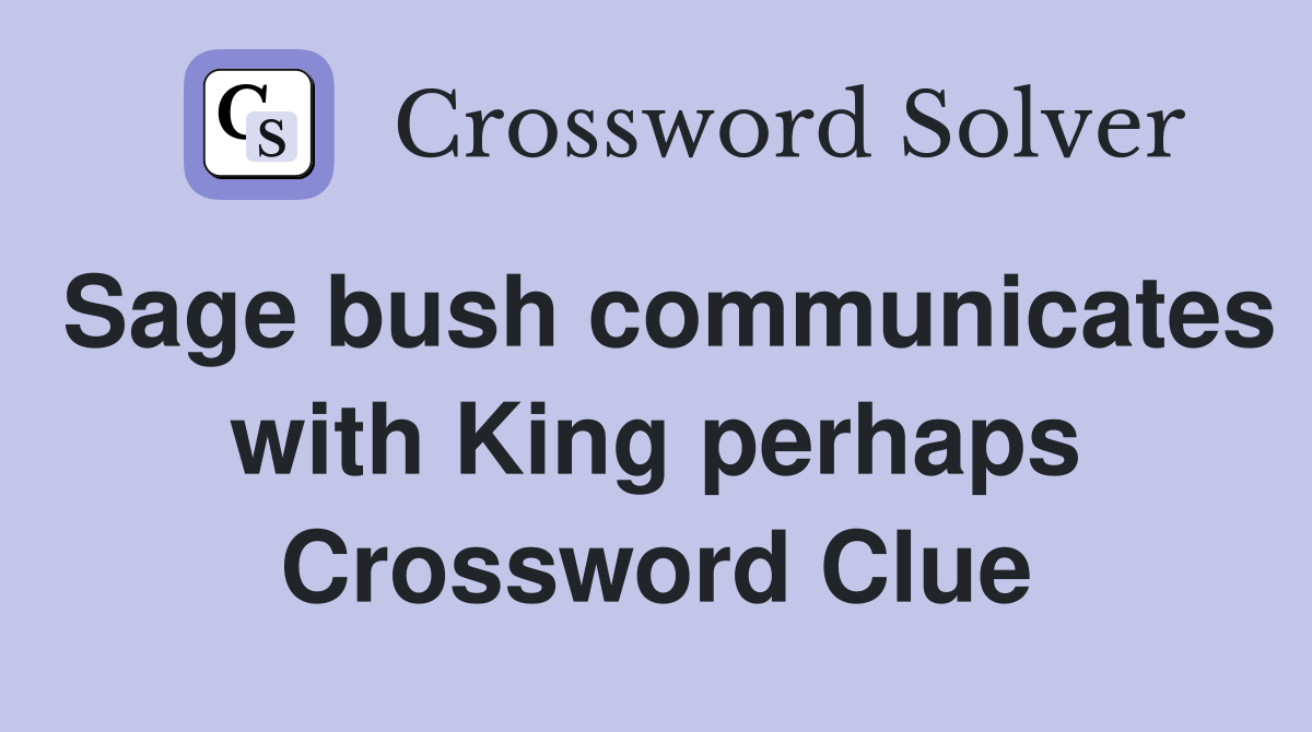 Sage bush communicates with King perhaps Crossword Clue
