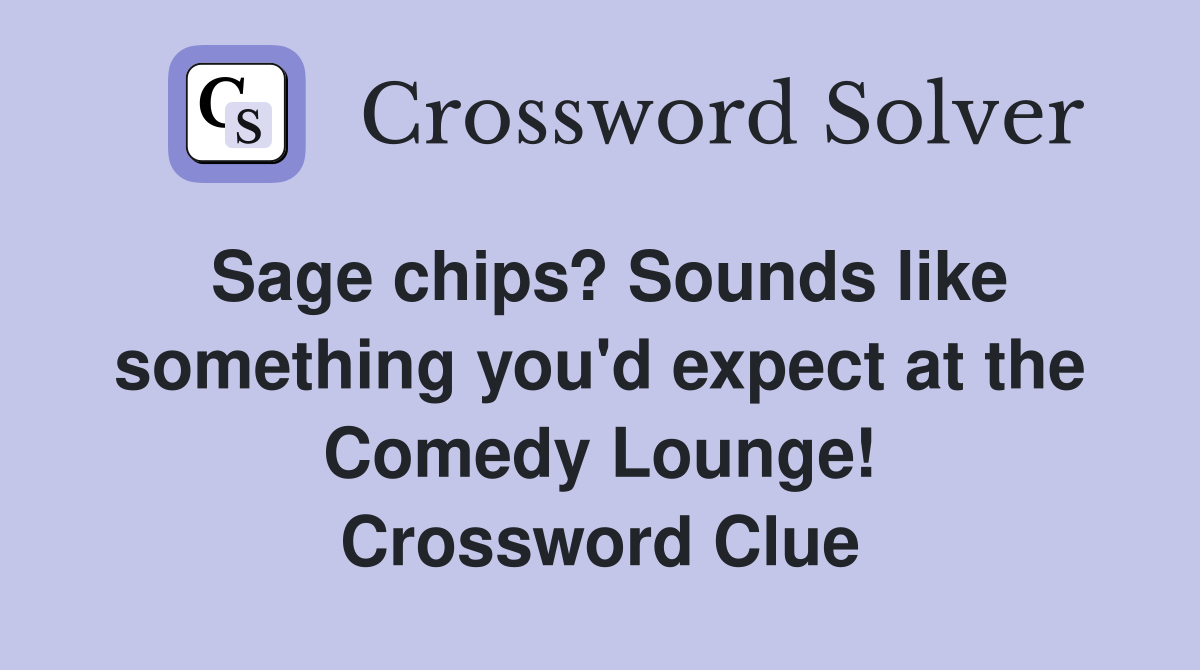 Sage chips? Sounds like something you'd expect at the Comedy Lounge! Crossword Clue