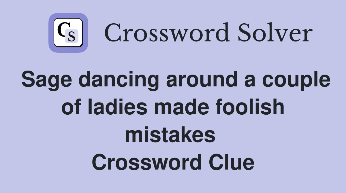 Sage dancing around a couple of ladies made foolish mistakes  Crossword Clue