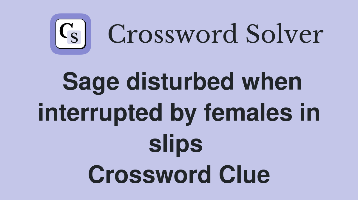 Sage disturbed when interrupted by females in slips  Crossword Clue