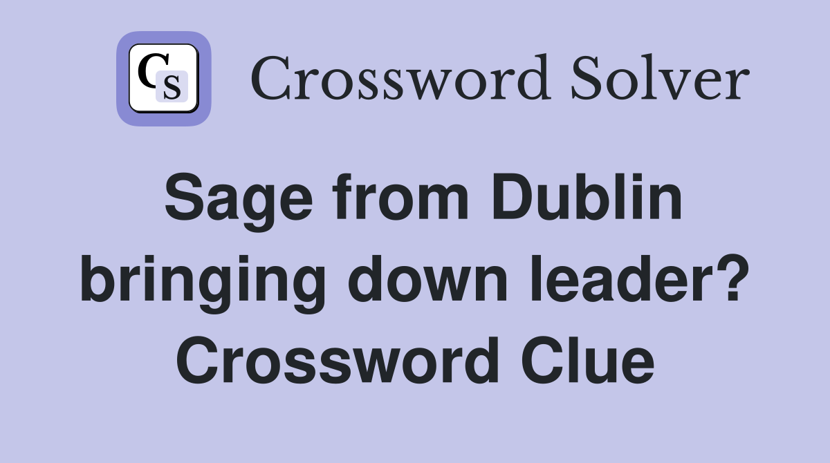Sage from Dublin bringing down leader? Crossword Clue