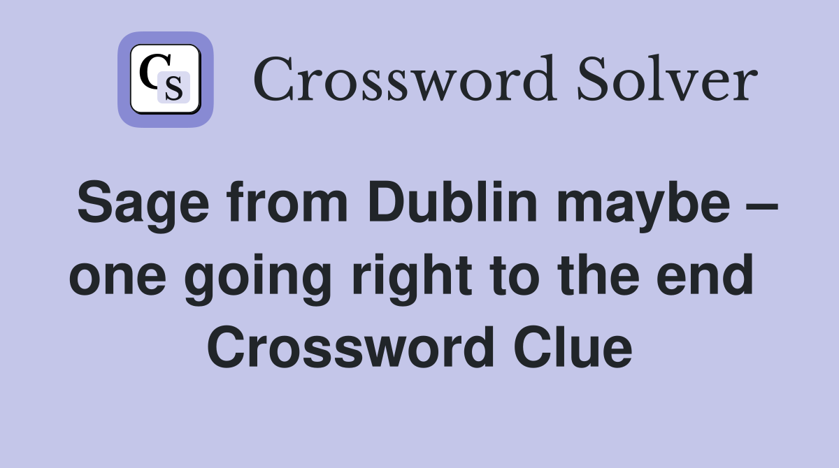Sage from Dublin maybe – one going right to the end  Crossword Clue