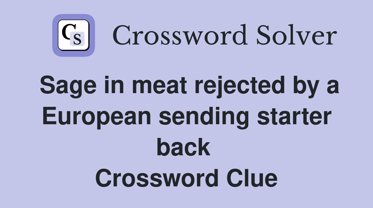 Sage in meat rejected by a European sending starter back  Crossword Clue