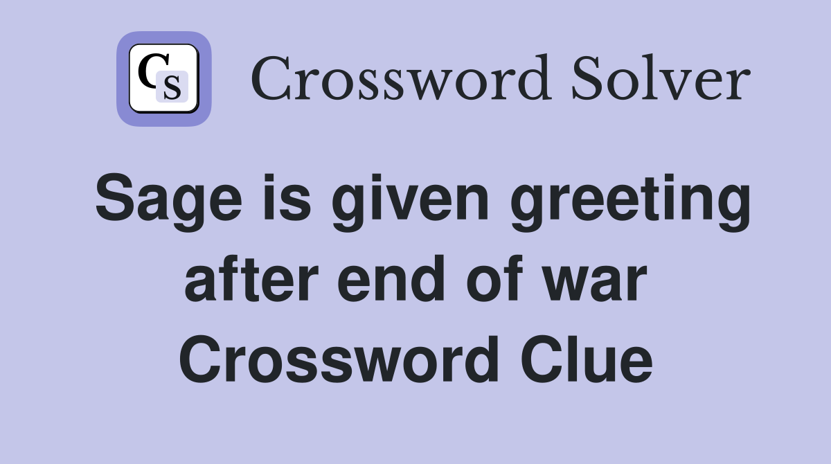 Sage is given greeting after end of war Crossword Clue