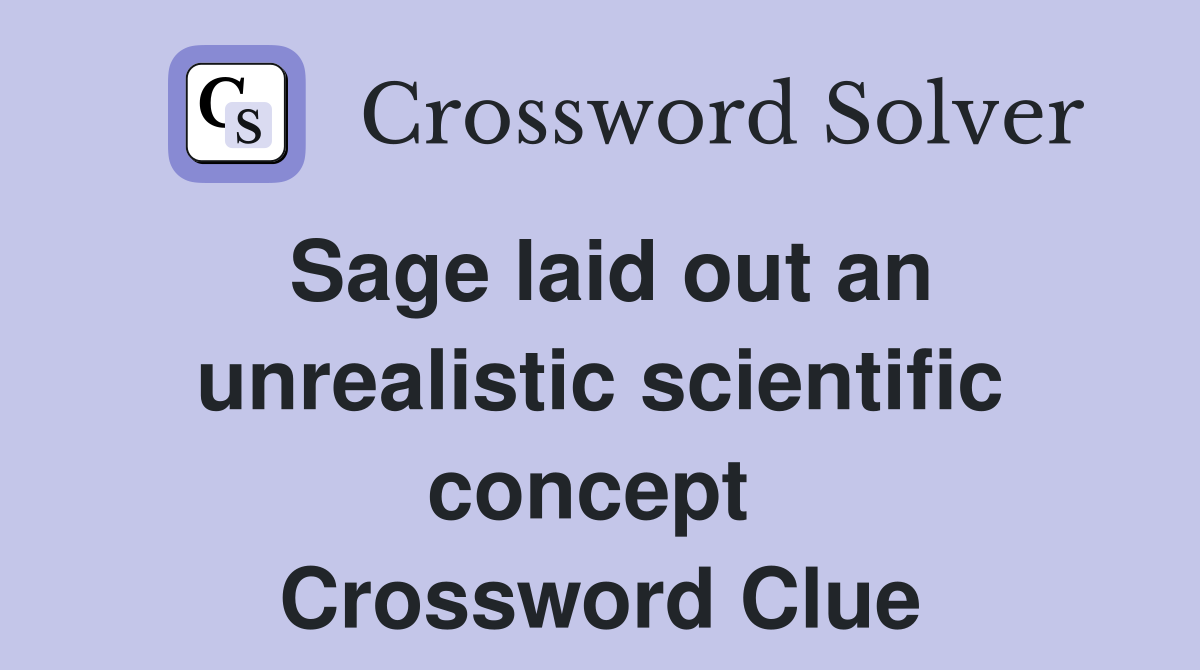 Sage laid out an unrealistic scientific concept  Crossword Clue