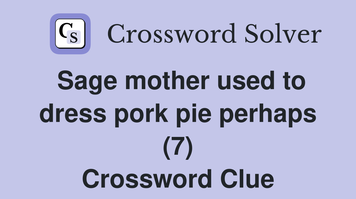 Sage mother used to dress pork pie perhaps (7) Crossword Clue