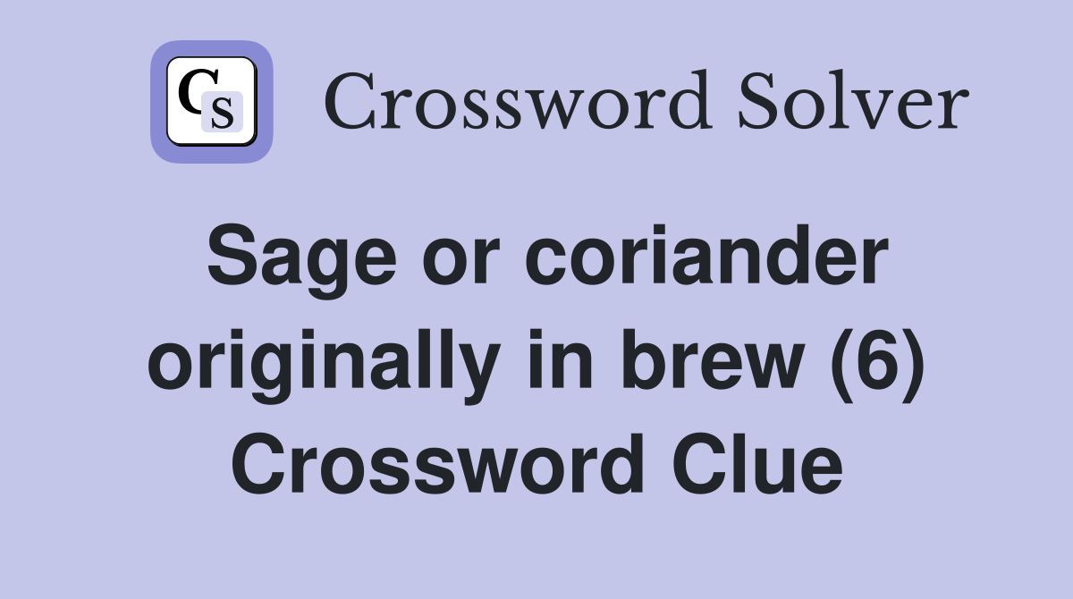 Sage or coriander originally in brew (6) Crossword Clue
