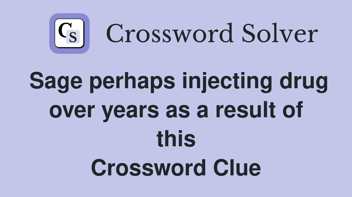 Sage perhaps injecting drug over years as a result of this Crossword Clue