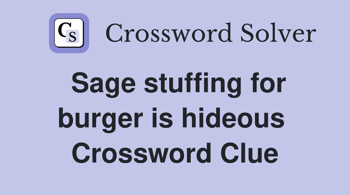 Sage stuffing for burger is hideous  Crossword Clue