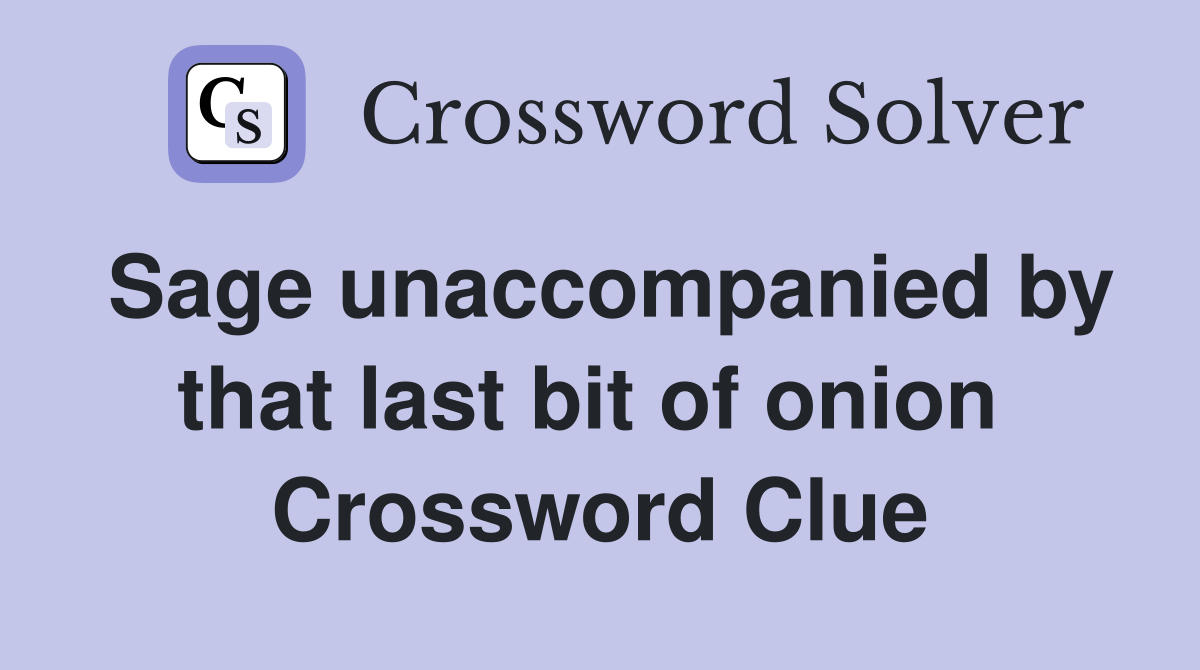 Sage unaccompanied by that last bit of onion  Crossword Clue