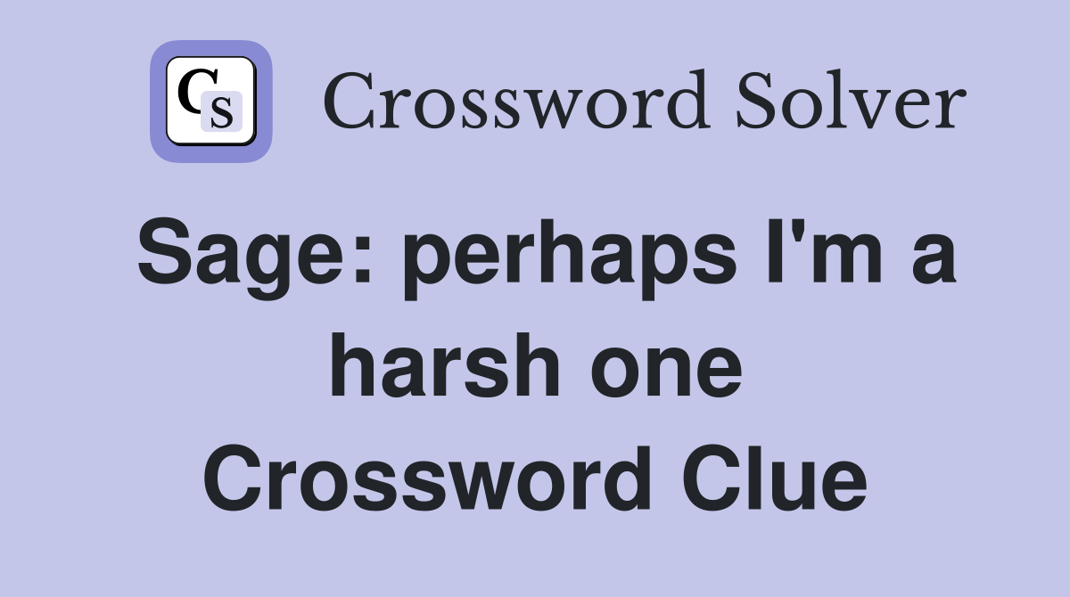 Sage: perhaps I'm a harsh one Crossword Clue