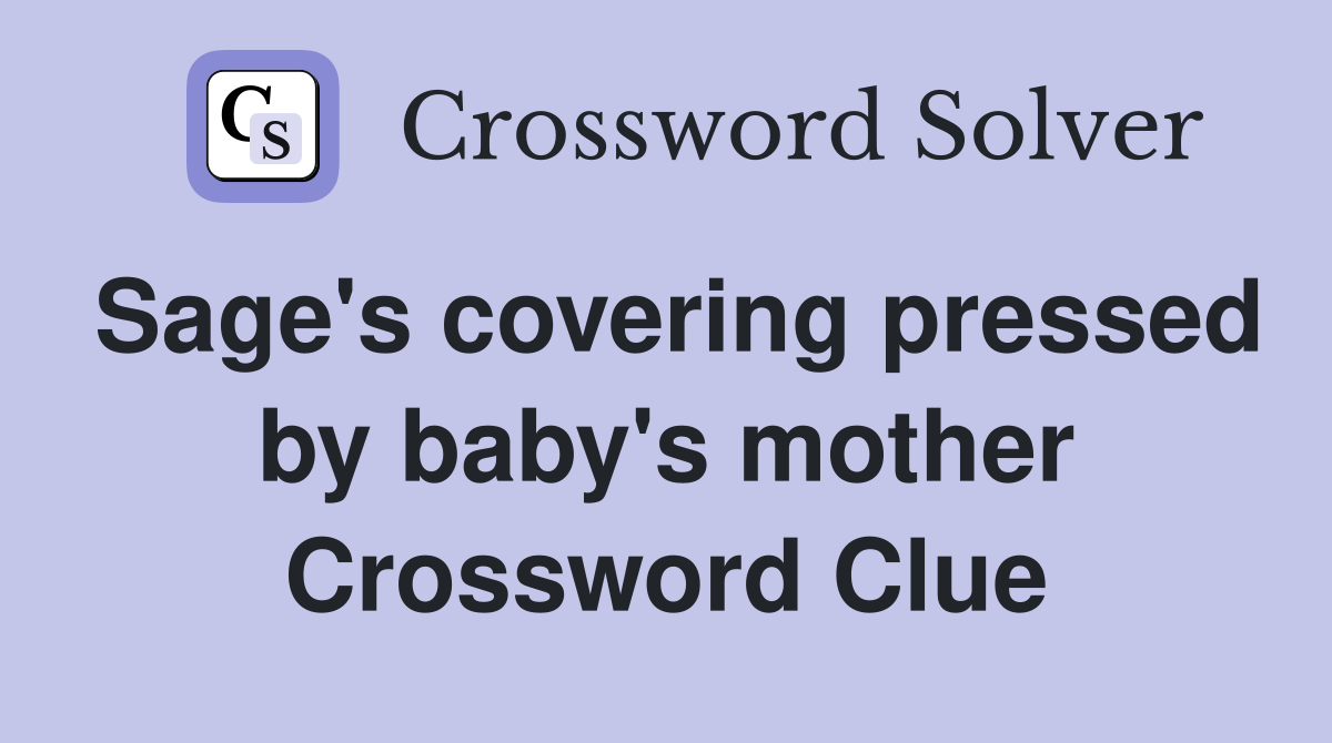 Sage's covering pressed by baby's mother Crossword Clue
