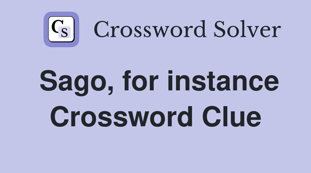 Sago, for instance Crossword Clue