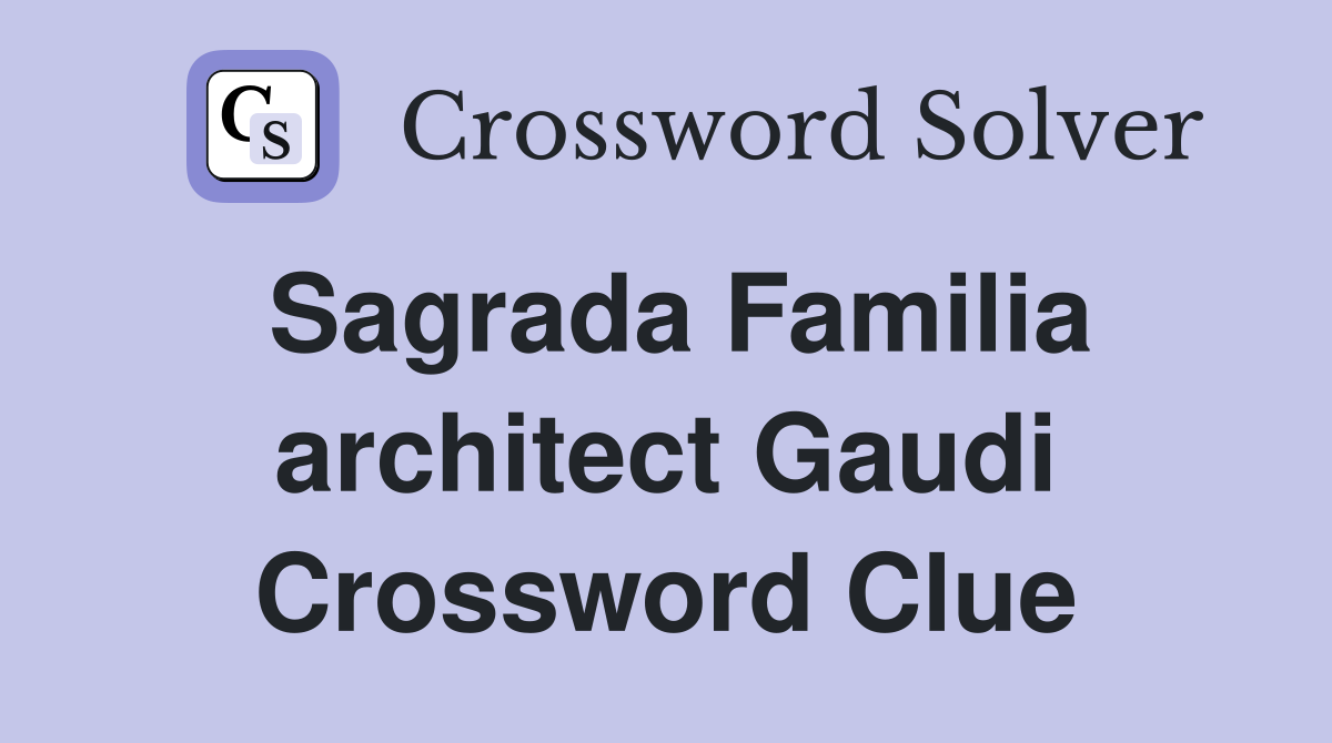 Sagrada Familia architect Gaudi Crossword Clue
